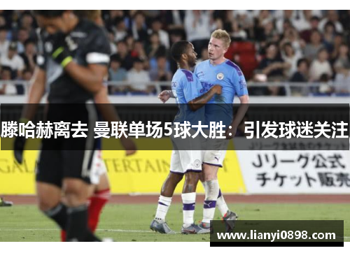 滕哈赫离去 曼联单场5球大胜：引发球迷关注