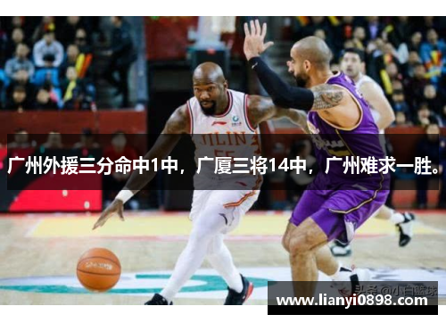 广州外援三分命中1中，广厦三将14中，广州难求一胜。