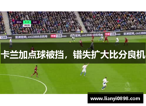 卡兰加点球被挡，错失扩大比分良机