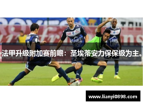 法甲升级附加赛前瞻：圣埃蒂安力保保级为主。